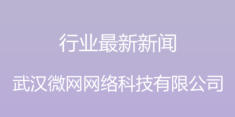 行业最新新闻 - 武汉微网网络科技有限公司